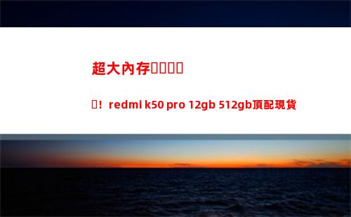超大外存！redmi k50 pro 12gb+512gb頂配現貨出售